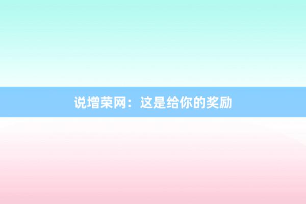 说增荣网：这是给你的奖励