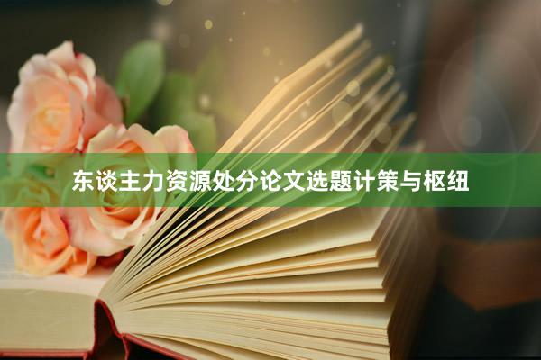东谈主力资源处分论文选题计策与枢纽