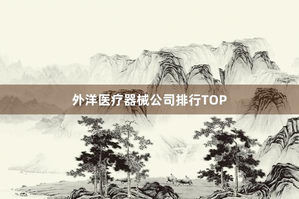 外洋医疗器械公司排行TOP