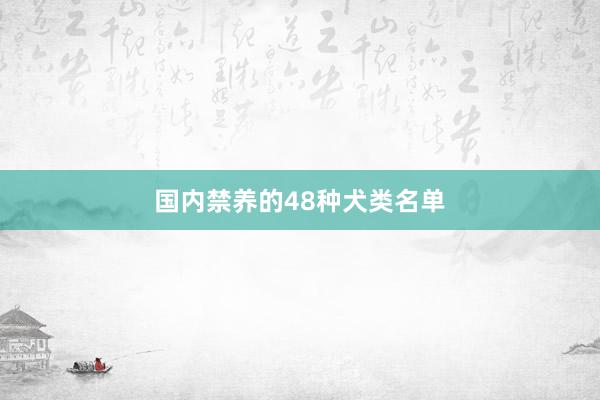 国内禁养的48种犬类名单