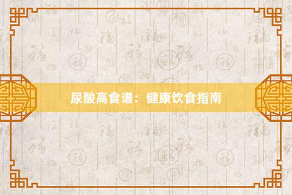尿酸高食谱：健康饮食指南